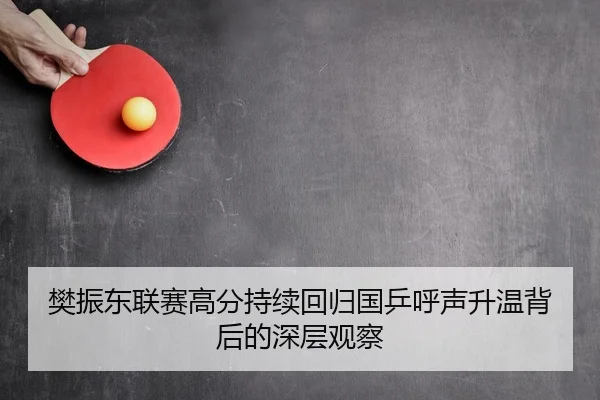 樊振东联赛高分持续回归国乒呼声升温背后的深层观察